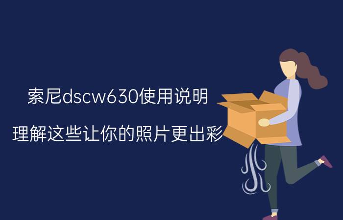 索尼dscw630使用说明 理解这些让你的照片更出彩